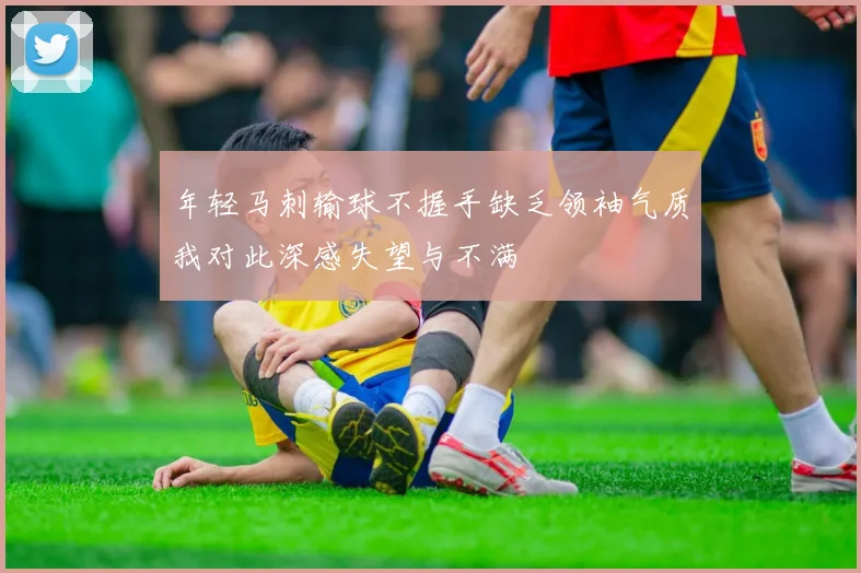 年轻马刺输球不握手缺乏领袖气质我对此深感失望与不满