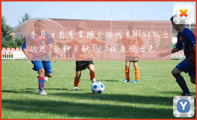 李月汝首秀震撼全场代表Mist队出战近7分钟贡献3分5板表现出色