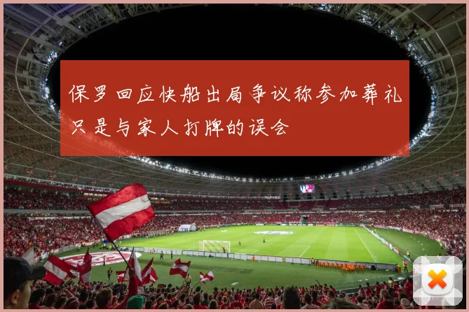 保罗回应快船出局争议称参加葬礼只是与家人打牌的误会