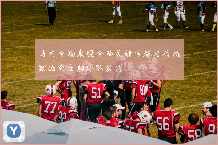 马内全场表现全面关键传球与对抗数据突出助球队发挥