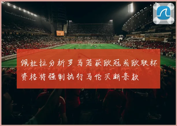 佩杜拉分析罗马若获欧冠或欧联杯资格将强制执行马伦买断条款