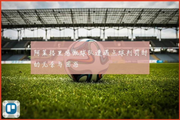 阿莱格里感慨球队遭遇点球判罚时的无奈与困惑
