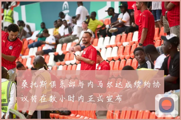 桑托斯俱乐部与内马尔达成续约协议将在数小时内正式宣布