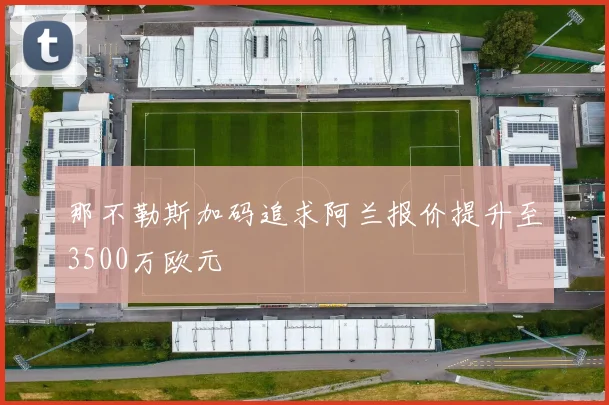 那不勒斯加码追求阿兰报价提升至3500万欧元