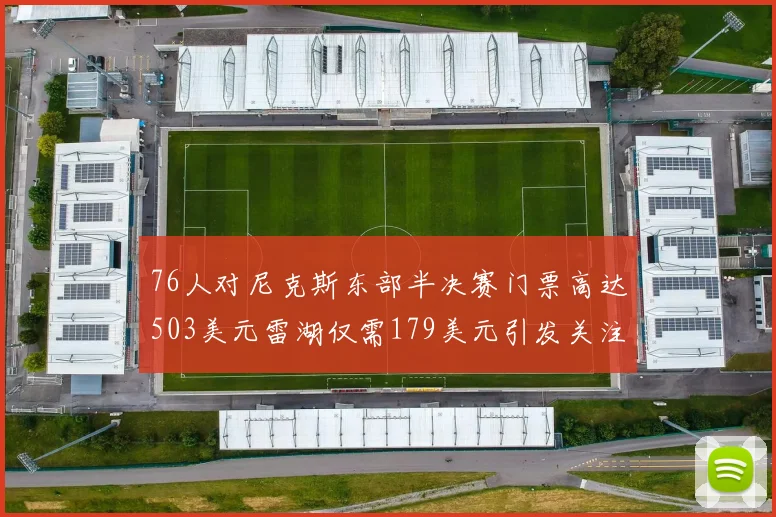 76人对尼克斯东部半决赛门票高达503美元雷湖仅需179美元引发关注