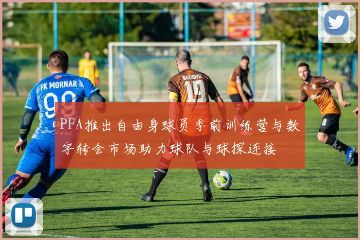 PFA推出自由身球员季前训练营与数字转会市场助力球队与球探连接