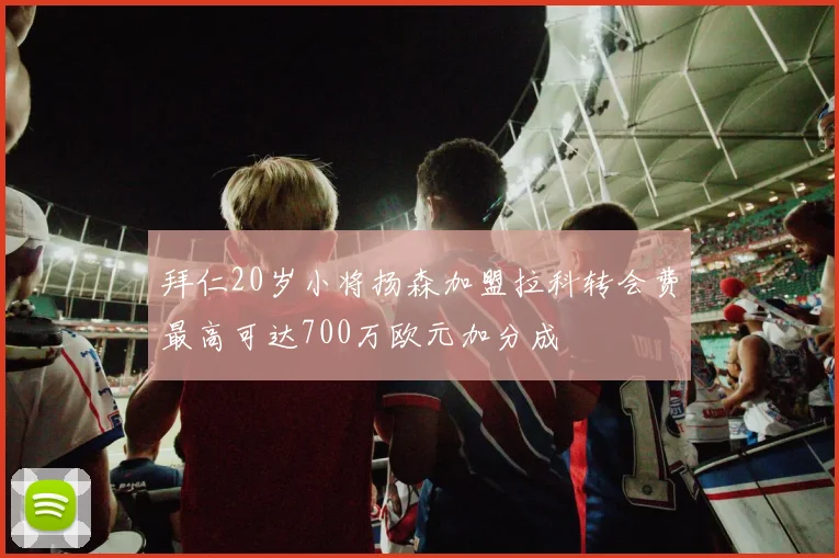 拜仁20岁小将扬森加盟拉科转会费最高可达700万欧元加分成