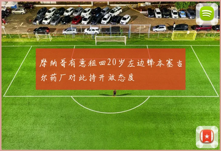 摩纳哥有意租回20岁左边锋本塞吉尔药厂对此持开放态度